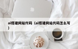 涉县ai搭建网站代码（ai搭建网站代码怎么写）