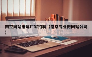 涉县南京网站搭建厂家招聘（南京专业做网站公司）