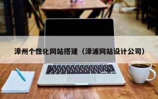 涉县漳州个性化网站搭建（漳浦网站设计公司）