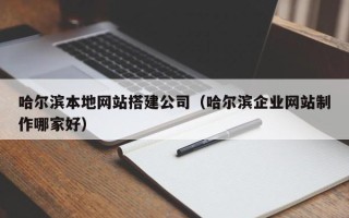 涉县哈尔滨本地网站搭建公司（哈尔滨企业网站制作哪家好）