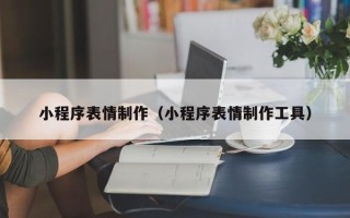 涉县小程序表情制作（小程序表情制作工具）