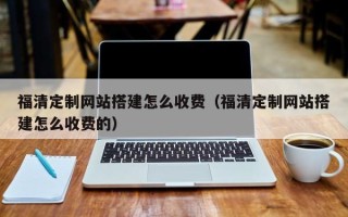 涉县福清定制网站搭建怎么收费（福清定制网站搭建怎么收费的）