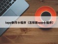 涉县iapp制作小程序（怎样做app小程序）