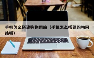 涉县手机怎么搭建购物网站（手机怎么搭建购物网站呢）