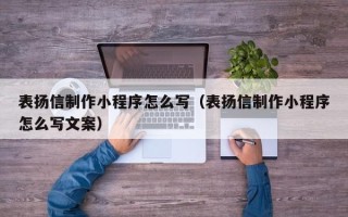 涉县表扬信制作小程序怎么写（表扬信制作小程序怎么写文案）