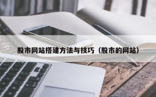 涉县股市网站搭建方法与技巧（股市的网站）