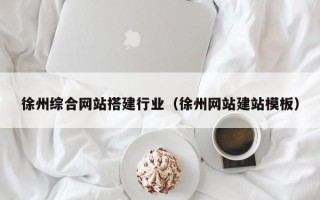 涉县徐州综合网站搭建行业（徐州网站建站模板）