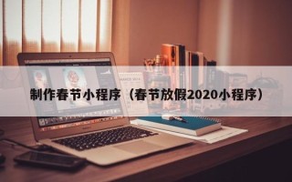 涉县制作春节小程序（春节放假2020小程序）