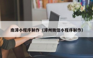 涉县南漳小程序制作（漳州微信小程序制作）