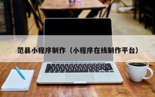 涉县范县小程序制作（小程序在线制作平台）
