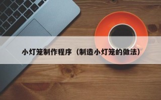 涉县小灯笼制作程序（制造小灯笼的做法）